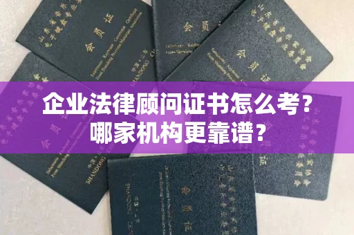 全国企业法律顾问证书怎么考?哪家机构更靠谱?