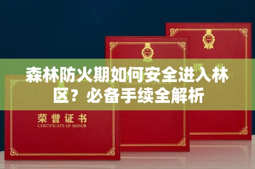 全国森林防火期如何安全进入林区?必备手续全解析