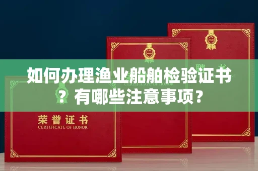 全国如何办理渔业船舶检验证书?有哪些注意事项?