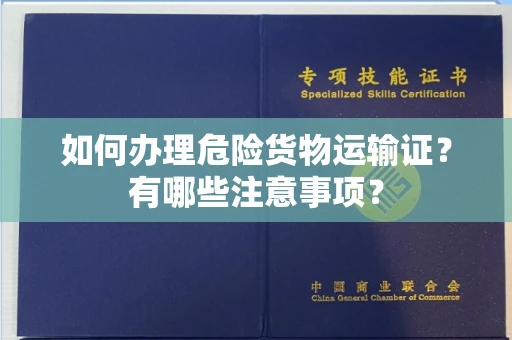 全国如何办理危险货物运输证?有哪些注意事项?
