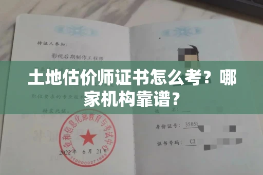 全国土地估价师证书怎么考?哪家机构靠谱?