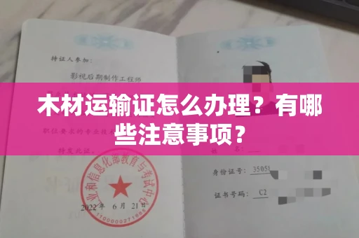 全国木材运输证怎么办理?有哪些注意事项?