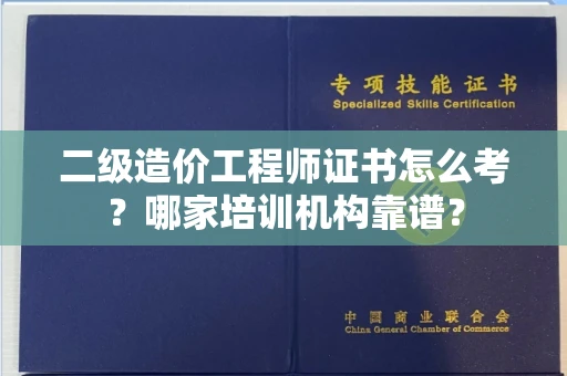 全国二级造价工程师证书怎么考?哪家培训机构靠谱?