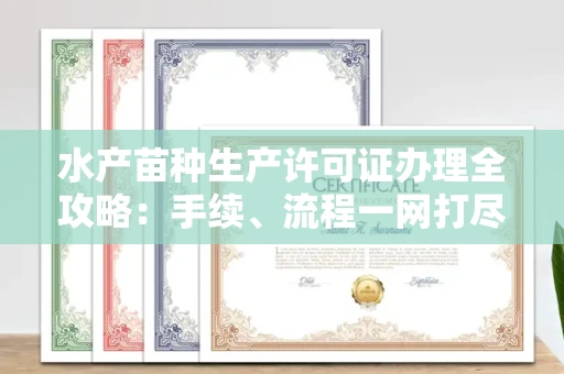 全国水产苗种生产许可证办理全攻略:手续、流程一网打尽