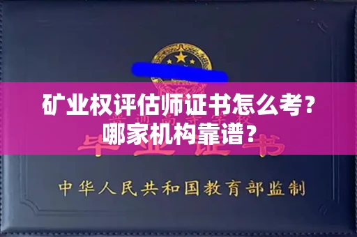 全国矿业权评估师证书怎么考?哪家机构靠谱?