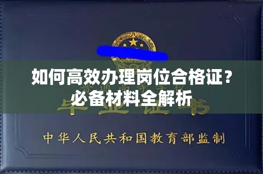 全国如何高效办理岗位合格证?必备材料全解析