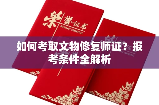全国如何考取文物修复师证?报考条件全解析