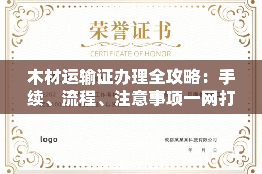 全国木材运输证办理全攻略:手续、流程、注意事项一网打尽