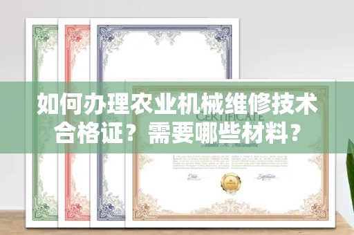 全国如何办理农业机械维修技术合格证?需要哪些材料?