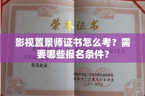 全国影视置景师证书怎么考?需要哪些报名条件?
