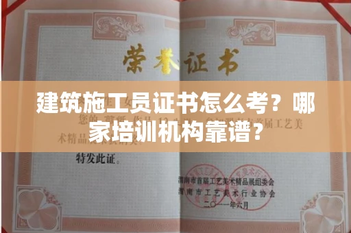 全国建筑施工员证书怎么考?哪家培训机构靠谱?