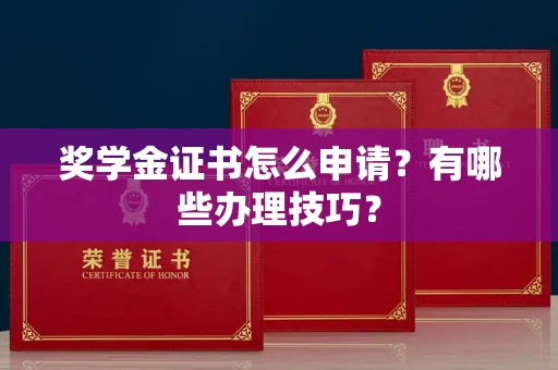 全国奖学金证书怎么申请?有哪些办理技巧?