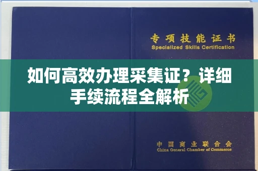 全国如何高效办理采集证?详细手续流程全解析