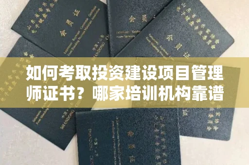 全国如何考取投资建设项目管理师证书?哪家培训机构靠谱?