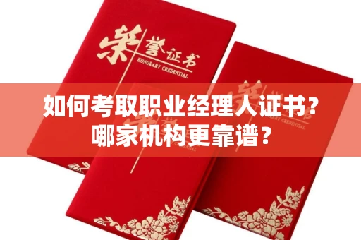 全国如何考取职业经理人证书?哪家机构更靠谱?