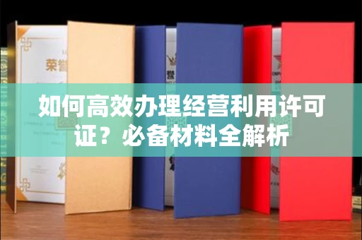 全国如何高效办理经营利用许可证?必备材料全解析