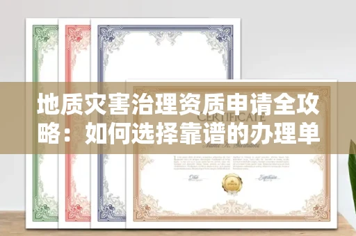 全国地质灾害治理资质申请全攻略:如何选择靠谱的办理单位?