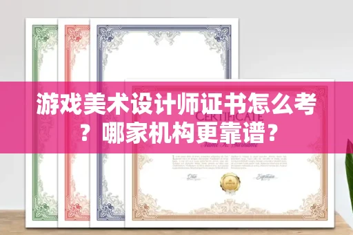 全国游戏美术设计师证书怎么考?哪家机构更靠谱?