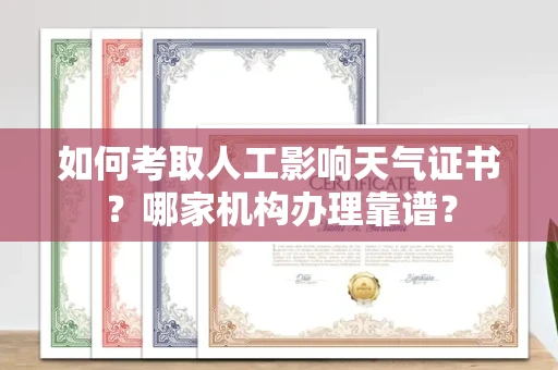 全国如何考取人工影响天气证书?哪家机构办理靠谱?