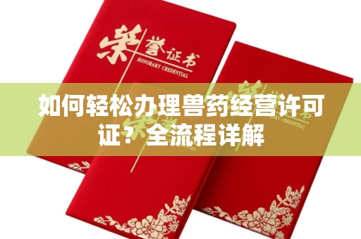 全国如何轻松办理兽药经营许可证?全流程详解