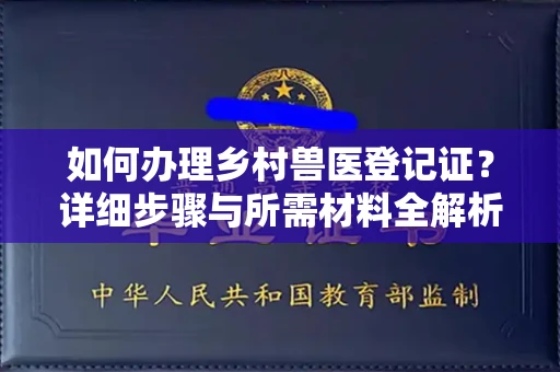 全国如何办理乡村兽医登记证?详细步骤与所需材料全解析