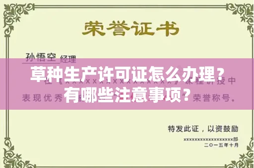 全国草种生产许可证怎么办理?有哪些注意事项?