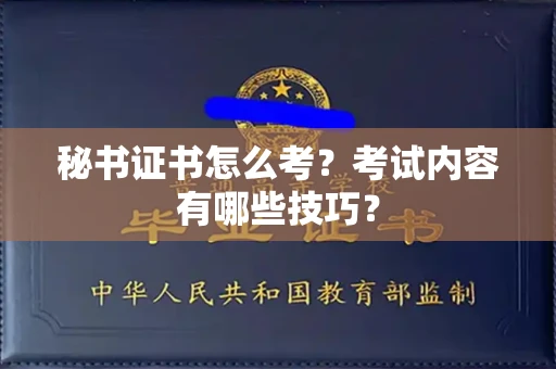 全国秘书证书怎么考?考试内容有哪些技巧?