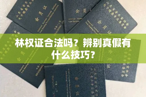 全国林权证合法吗?辨别真假有什么技巧?