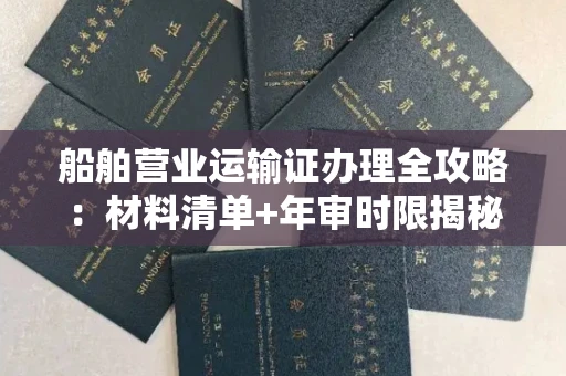 全国船舶营业运输证办理全攻略:材料清单+年审时限揭秘