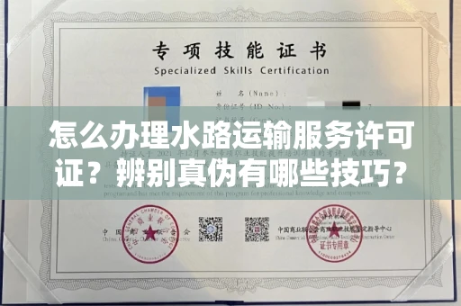 全国怎么办理水路运输服务许可证?辨别真伪有哪些技巧?