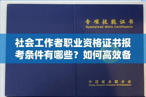 全国社会工作者职业资格证书报考条件有哪些?如何高效备考拿证?