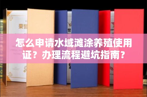 全国怎么申请水域滩涂养殖使用证?办理流程避坑指南?