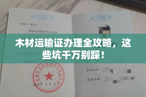 全国木材运输证办理全攻略,这些坑千万别踩!