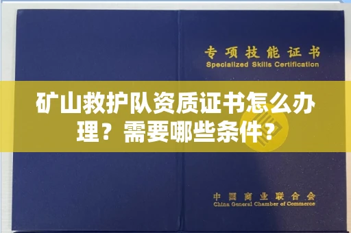 全国矿山救护队资质证书怎么办理?需要哪些条件?