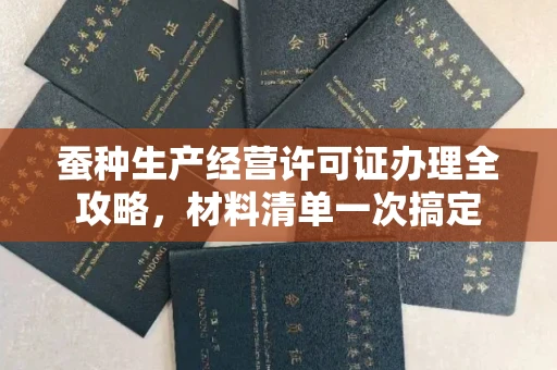 全国蚕种生产经营许可证办理全攻略,材料清单一次搞定