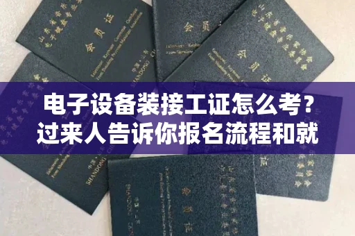 全国电子设备装接工证怎么考?过来人告诉你报名流程和就业方向