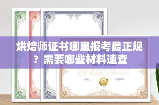 全国烘焙师证书哪里报考最正规?需要哪些材料速查