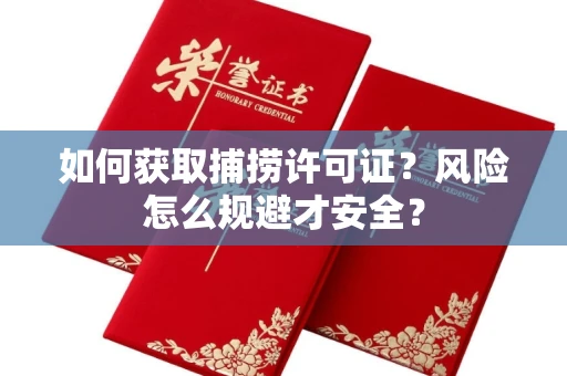 全国如何获取捕捞许可证?风险怎么规避才安全?