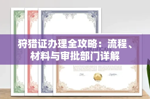 全国狩猎证办理全攻略:流程、材料与审批部门详解