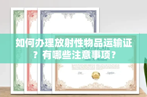 全国如何办理放射性物品运输证?有哪些注意事项?