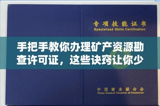 全国手把手教你办理矿产资源勘查许可证,这些诀窍让你少走弯路