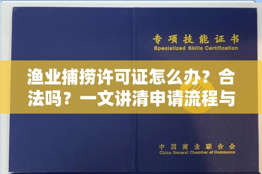 全国渔业捕捞许可证怎么办?合法吗?一文讲清申请流程与合规要点