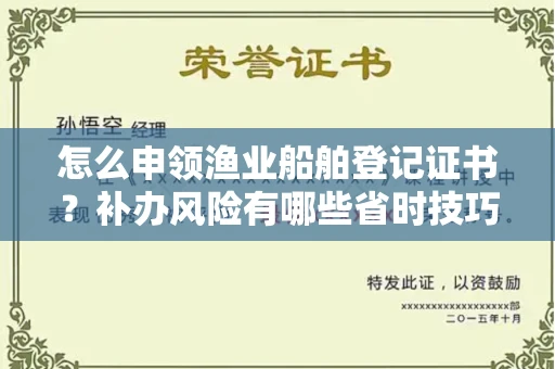 全国怎么申领渔业船舶登记证书?补办风险有哪些省时技巧?
