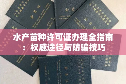 全国水产苗种许可证办理全指南:权威途径与防骗技巧
