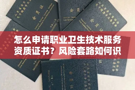 全国怎么申请职业卫生技术服务资质证书?风险套路如何识破?