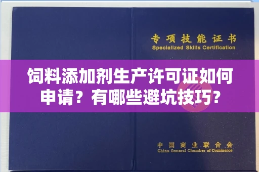 全国饲料添加剂生产许可证如何申请?有哪些避坑技巧?