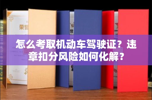 全国怎么考取机动车驾驶证?违章扣分风险如何化解?
