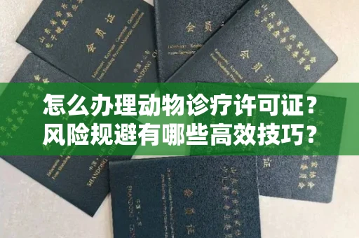 全国怎么办理动物诊疗许可证?风险规避有哪些高效技巧?