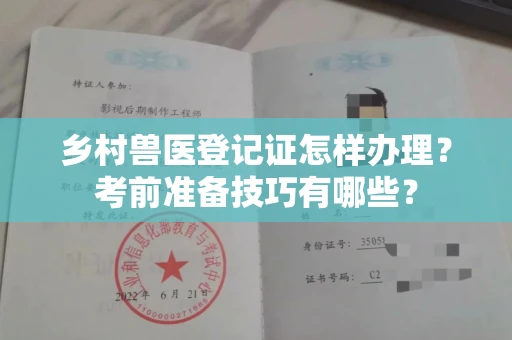 全国乡村兽医登记证怎样办理?考前准备技巧有哪些?
