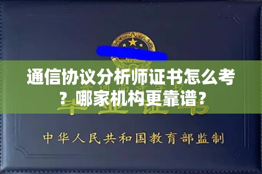 全国通信协议分析师证书怎么考?哪家机构更靠谱?